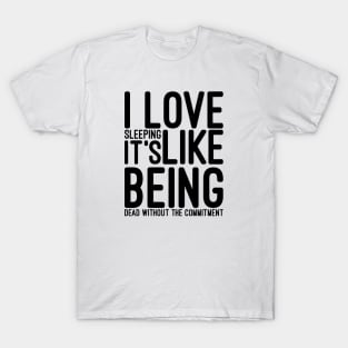 I Love Sleeping It's Like Being Dead Without The Commitment - Funny Sayings T-Shirt